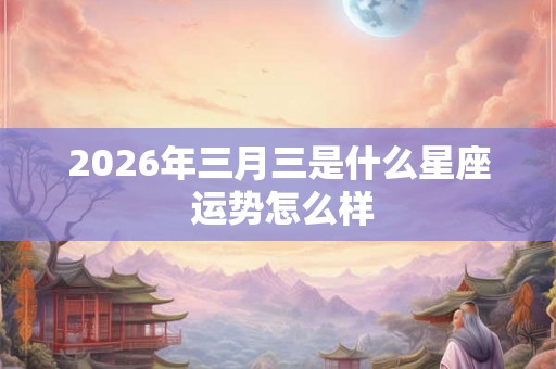 2026年三月三是什么星座 运势怎么样