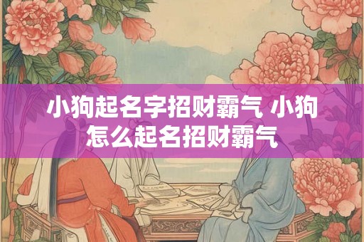 小狗起名字招财霸气 小狗怎么起名招财霸气