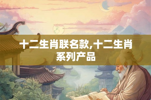 十二生肖联名款,十二生肖系列产品