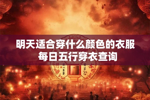 明天适合穿什么颜色的衣服  每日五行穿衣查询