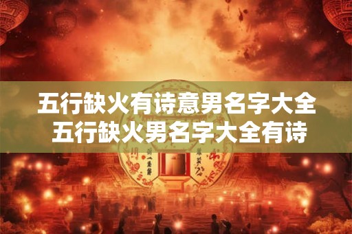 五行缺火有诗意男名字大全 五行缺火男名字大全有诗意吗