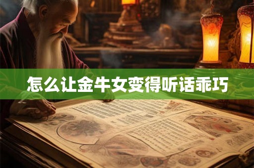 怎么让金牛女变得听话乖巧