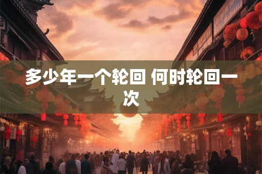 多少年一个轮回 何时轮回一次