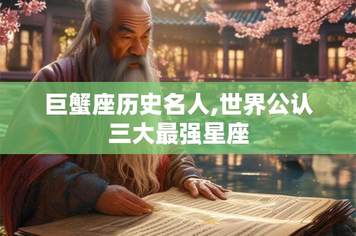 巨蟹座历史名人,世界公认三大最强星座