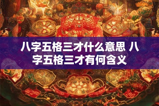 八字五格三才什么意思 八字五格三才有何含义