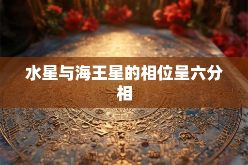 水星与海王星的相位呈六分相 水星与海王星的相位呈六分相