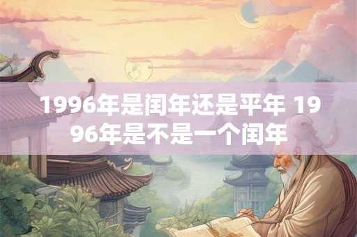1996年是闰年还是平年 1996年是不是一个闰年