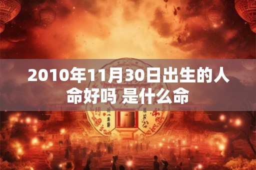 2010年11月30日出生的人命好吗 是什么命