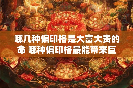 哪几种偏印格是大富大贵的命 哪种偏印格最能带来巨富