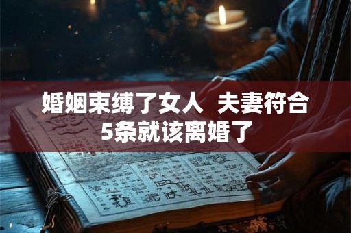 婚姻束缚了女人 夫妻符合5条就该离婚了 婚姻束缚了女人 夫妻符合5条就该离婚了