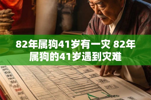 82年属狗41岁有一灾 82年属狗的41岁遇到灾难