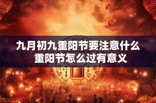 九月初九重阳节要注意什么  重阳节怎么过有意义