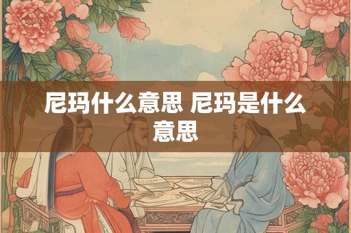 尼玛什么意思 尼玛是什么意思