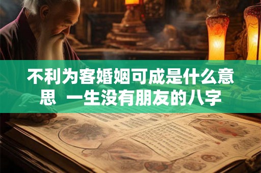 不利为客婚姻可成是什么意思  一生没有朋友的八字