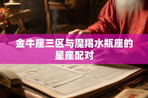 金牛座三区与魔羯水瓶座的星座配对