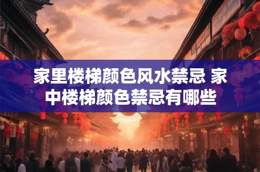 家里楼梯颜色风水禁忌 家中楼梯颜色禁忌有哪些
