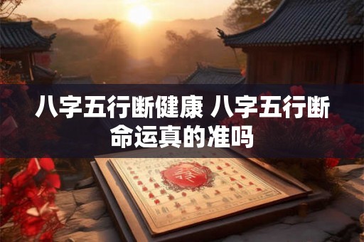 八字五行断健康 八字五行断命运真的准吗