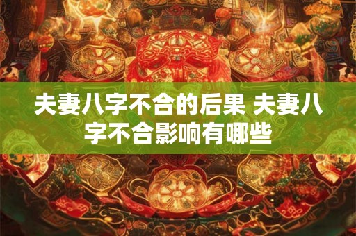 夫妻八字不合的后果 夫妻八字不合影响有哪些