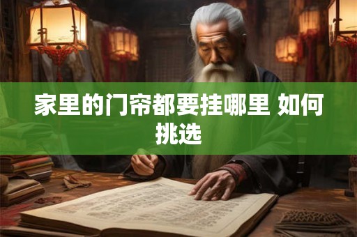 家里的门帘都要挂哪里 如何挑选 家里的门帘都要挂哪里 如何挑选