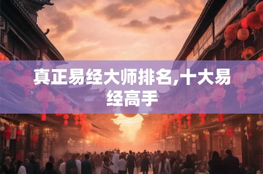 真正易经大师排名,十大易经高手 真正易经大师排名,十大易经高手