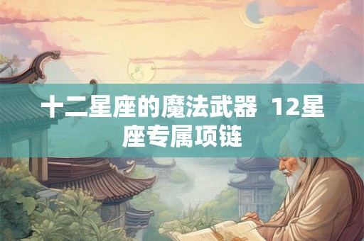 十二星座的魔法武器  12星座专属项链