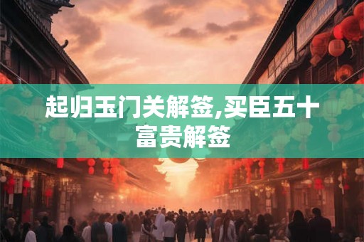 起归玉门关解签,买臣五十富贵解签