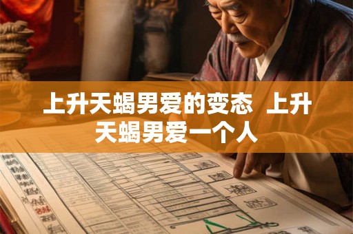 上升天蝎男爱的变态  上升天蝎男爱一个人