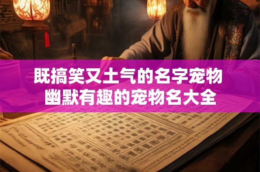 既搞笑又土气的名字宠物 幽默有趣的宠物名大全