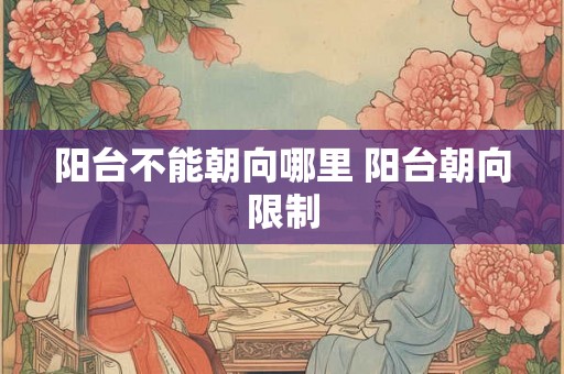 阳台不能朝向哪里 阳台朝向限制