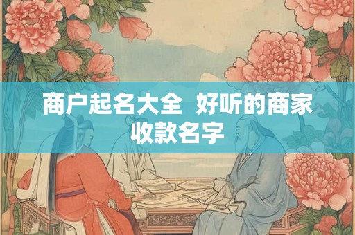 商户起名大全  好听的商家收款名字