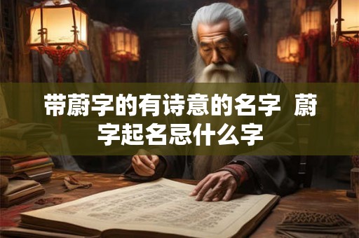 带蔚字的有诗意的名字  蔚字起名忌什么字