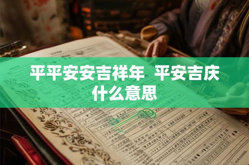 平平安安吉祥年  平安吉庆什么意思