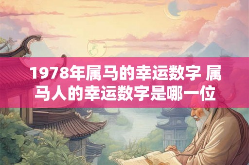 1978年属马的幸运数字 属马人的幸运数字是哪一位 1978年属马的幸运数字 属马人的幸运数字是哪一位