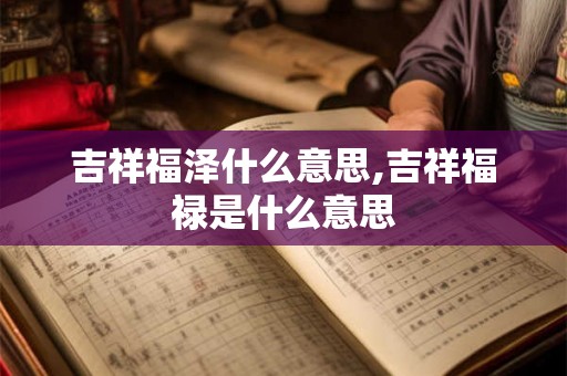 吉祥福泽什么意思,吉祥福禄是什么意思