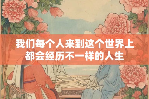 我们每个人来到这个世界上都会经历不一样的人生