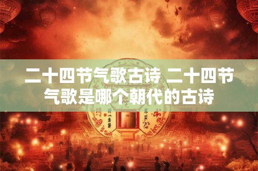 二十四节气歌古诗 二十四节气歌是哪个朝代的古诗