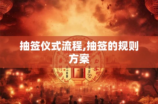 抽签仪式流程,抽签的规则方案 抽签仪式流程,抽签的规则方案