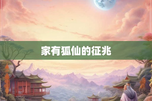 家有狐仙的征兆 家有狐仙的征兆