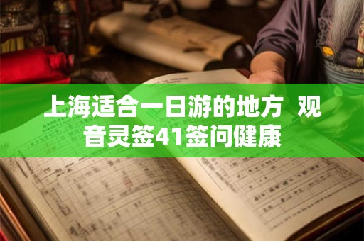 上海适合一日游的地方  观音灵签41签问健康
