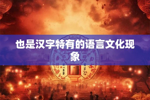 也是汉字特有的语言文化现象
