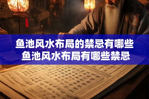 鱼池风水布局的禁忌有哪些 鱼池风水布局有哪些禁忌