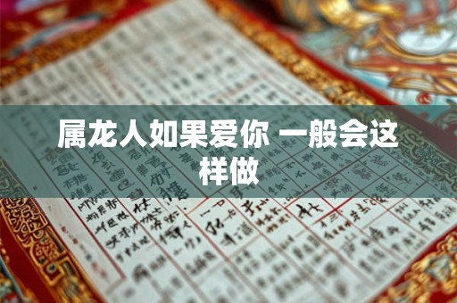 属龙人如果爱你 一般会这样做 属龙人如果爱你 一般会这样做
