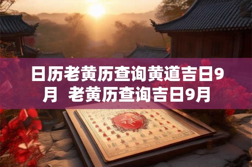 日历老黄历查询黄道吉日9月  老黄历查询吉日9月