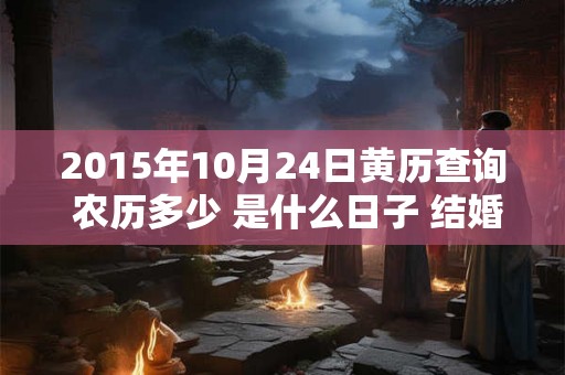 2015年10月24日黄历查询 农历多少 是什么日子 结婚吉时