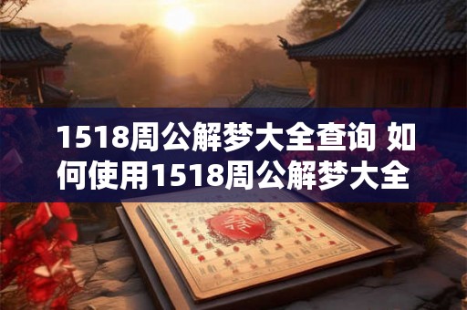 1518周公解梦大全查询 如何使用1518周公解梦大全查询