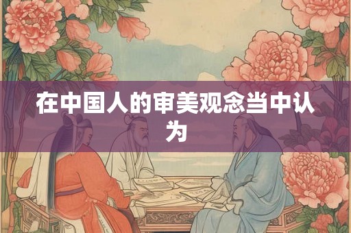 在中国人的审美观念当中认为