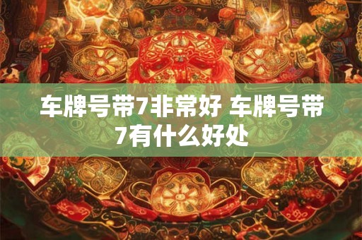 车牌号带7非常好 车牌号带7有什么好处