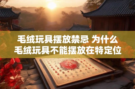 毛绒玩具摆放禁忌 为什么毛绒玩具不能摆放在特定位置