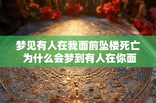 梦见有人在我面前坠楼死亡 为什么会梦到有人在你面前坠楼死亡 梦见有人在我面前坠楼死亡 为什么会梦到有人在你面前坠楼死亡