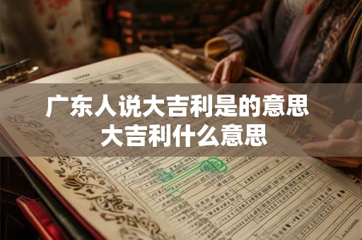 广东人说大吉利是的意思  大吉利什么意思